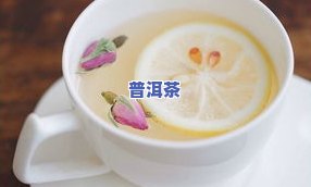 普洱茶加柠檬加玫瑰的功效-普洱茶加柠檬加玫瑰的功效与作用