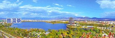 保山市附近普洱茶区在哪里-保山市附近普洱茶区在哪里啊