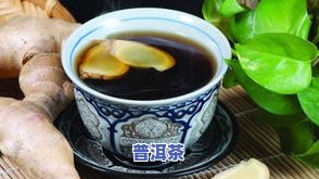 普洱茶和生姜一起煮水的功效：探究其作用与禁忌