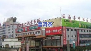 勐海更大的茶叶市场-勐海更大的茶叶市场在哪里