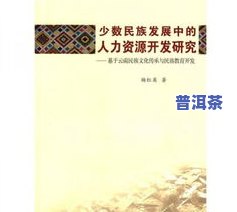 普洱茶与云南少数民族文化发展的关系，探究普洱茶与云南少数民族文化的互动发展