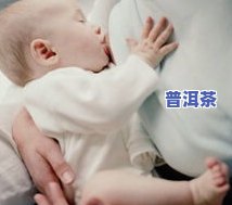 剖腹产后喂母乳可喝普洱茶吗-剖腹产后喂母乳可喝普洱茶吗女性