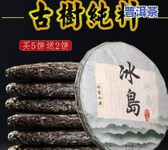 冰岛古树普洱茶怎么买便宜点，如何购买到性价比高的冰岛古树普洱茶？