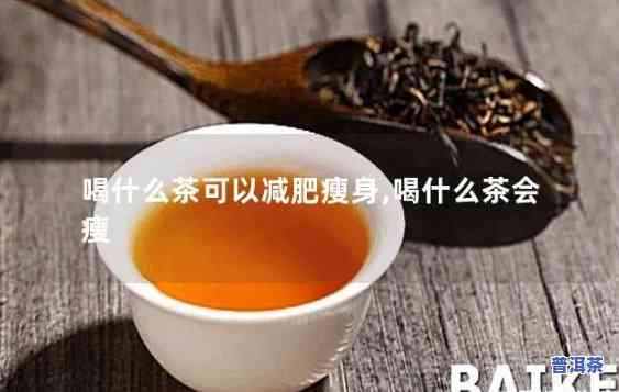 瘦人常喝什么茶好，瘦人必看：常喝哪些茶有助于健康减肥？