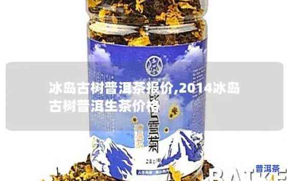 2014年冰岛古树茶价格，2014年冰岛古树茶价格走势分析与市场前景预测