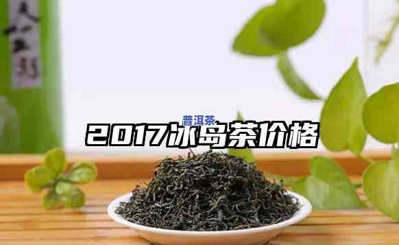 2017年冰岛茶：生茶价格全面解析