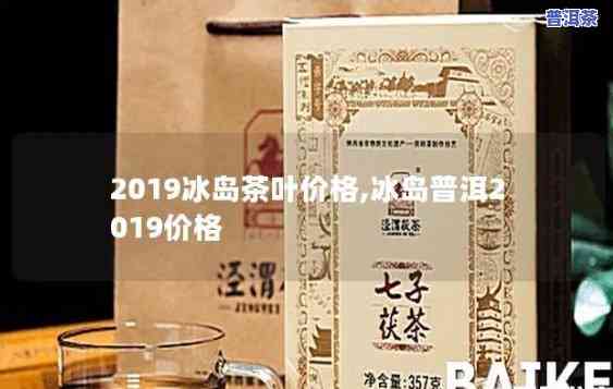 冰岛古树茶2019价格行情，2019年冰岛古树茶市场价格分析与行情走势