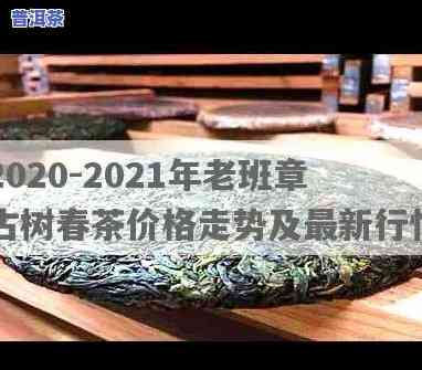 2020及2021年老班章古树茶价格对比，深入了解其历年变化