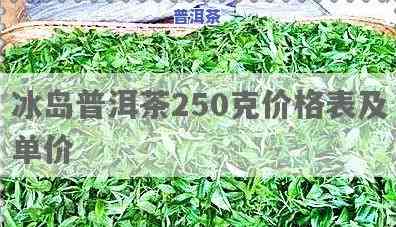 冰岛普洱茶250克价格是多少？查询最新价格表！