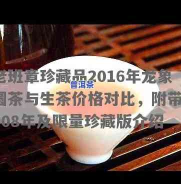 老班章珍藏品2016年：龙象圆茶与2008年珍贵对比