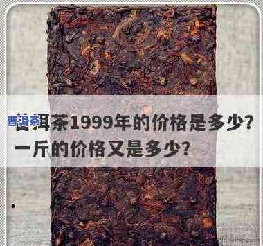 99年的普洱茶饼多少钱，普洱茶饼价格查询：1999年份的普洱茶饼值多少钱？