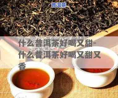 普洱茶哪种有甜味好，寻找甜蜜口感：哪种普洱茶具有更好的甜味？