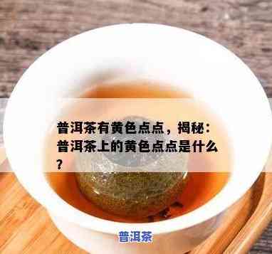 普洱茶有黄色斑点，警惕！你的普洱茶上有黄色斑点吗？