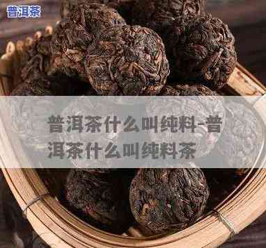 普洱茶纯料什么意思，解惑：何为普洱茶纯料？