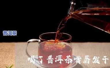 喝生普洱茶嘴巴发干-喝生普洱茶嘴巴发干怎么回事