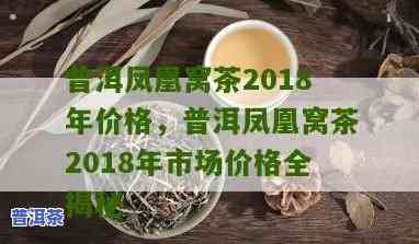 普洱凤凰窝古树茶2018散茶：特点与价格全解析