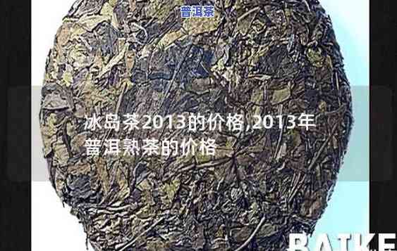 冰岛王普洱茶价格：2013年正宗冰岛茶每斤多少钱？