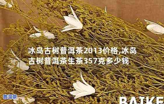 冰岛王普洱茶价格：2013年正宗冰岛茶每斤多少钱？