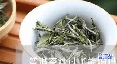 普洱茶炒过了怎么办-普洱茶炒过了怎么办还能喝吗