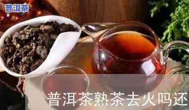 什么普洱茶去火，普洱茶的功效：哪种普洱茶最适合去火？