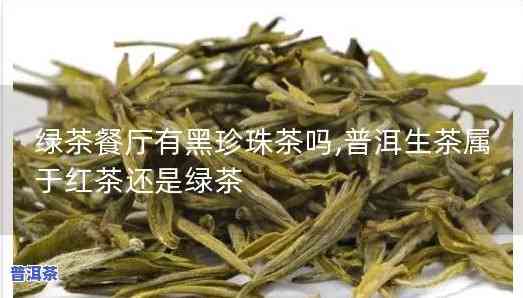 普洱生茶是绿茶类吗-普洱生茶是绿茶类吗还是红茶