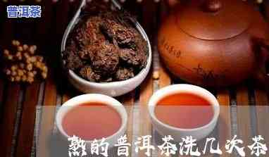 熟普洱茶洗几次，怎样正确清洗熟普洱茶？需洗几次？