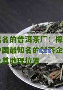 获取东莞中茶普洱茶厂地址及联系电话的完整信息