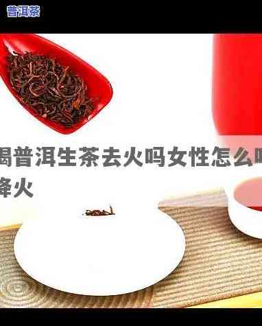 生普洱茶去火效果怎样？正确饮用方法是什么？