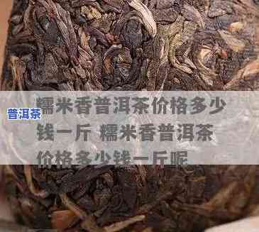 糯米普洱茶价格，探寻美味健康：糯米普洱茶的市场价格分析