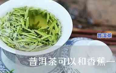 吃了香蕉可以喝普洱茶吗，探讨：吃香蕉后能否饮用普洱茶？