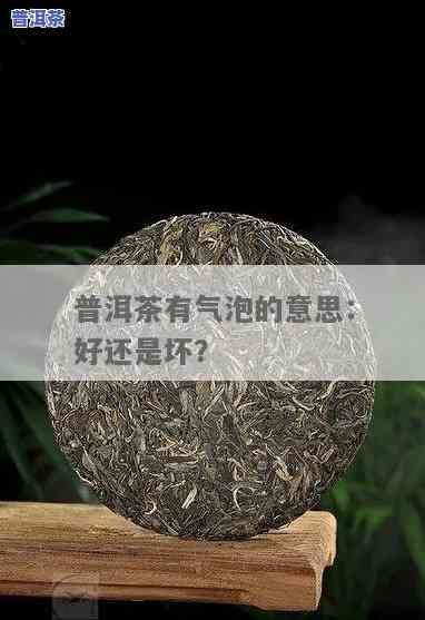 泡普洱茶出现的泡沫是好是坏，泡普洱茶时的泡沫：是好是坏？