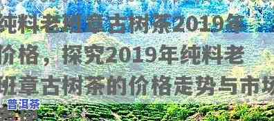 纯料老班章古树茶2019年价格，【最新报价】2019年纯料老班章古树茶价格解析