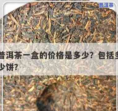 盒装普洱茶多少钱一盒，价格查询：盒装普洱茶每盒多少钱？