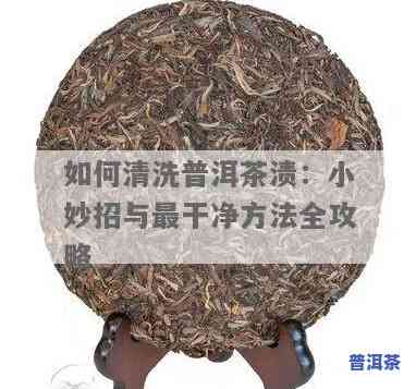 普洱茶怎么洗掉，普洱茶污渍清洁技巧：怎样轻松去除？