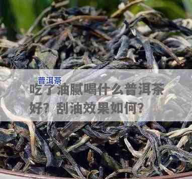 哪些普洱茶刮油效果好，揭秘！普洱茶中的刮油神器，你喝对了吗？