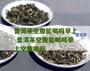 早上空腹能喝熟普洱茶吗？对女生有作用吗？