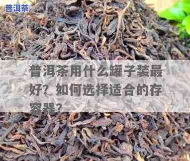 普洱茶用什么罐子装更好？探讨更佳存储方法与口感作用