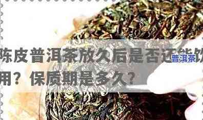 陈皮普洱茶的保质期：多长时间？几年？