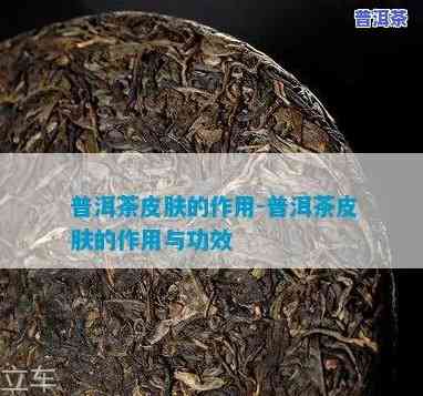 普洱皮肤，揭秘普洱茶的美容功效：让你拥有健康美丽的肌肤