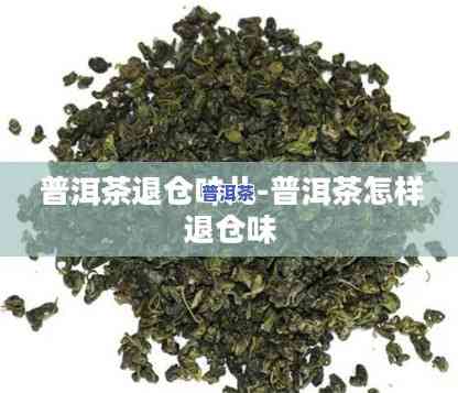 普洱茶的仓味多久能退掉，普洱茶的仓味需要多长时间才能消退？