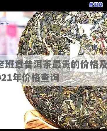 老班章2021年价格，2021年老班章普洱茶最新价格公布，收藏家和茶友不容错过！