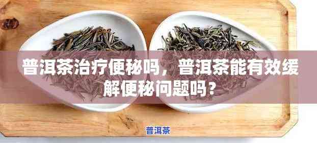 喝普洱茶能通大便吗，普洱茶真的能通便吗？探讨其功效与科学原理