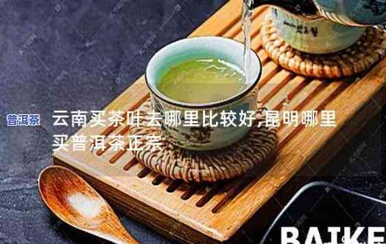 昆明从哪买普洱茶好喝点-昆明从哪买普洱茶好喝点呢