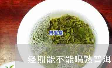 例假期可以喝熟普洱吗，经期能否饮用熟普洱茶？