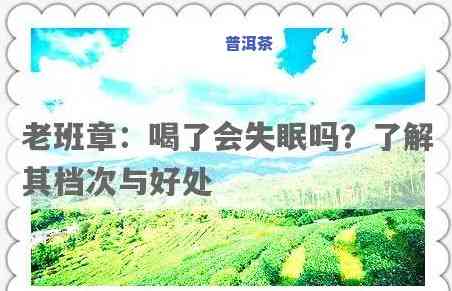 老班章喝了会睡不着吗，探讨老班章茶叶的功效：是不是会让人失眠？