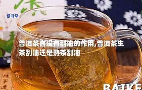 普洱茶可以刮油脂吗，普洱茶的神奇功效：能否刮走多余油脂？