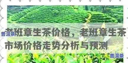 老班章历年价格，探究老班章历年价格变化趋势与作用因素