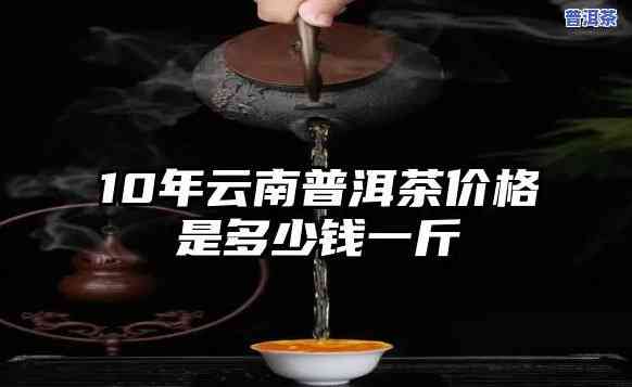 保存十年的普洱茶价格：多少钱一斤？是不是算好茶？