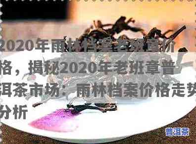 老班章2020价格，最新报价：2020年老班章普洱茶市场价格解析