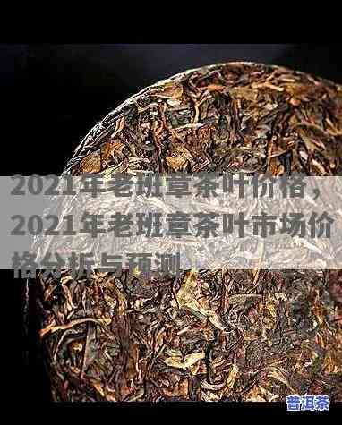 2021年老班章古树茶最新价格：历年价格对比与趋势分析